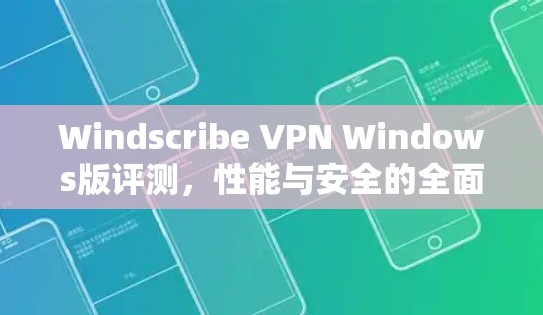 Windscribe VPN Windows版评测，性能与安全的全面分析