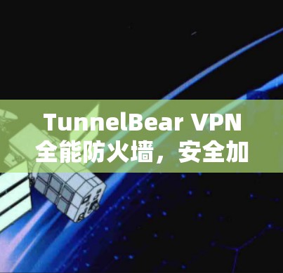 TunnelBear VPN全能防火墙，安全加密速度齐全测评