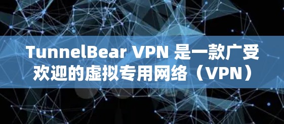 TunnelBear VPN 是一款广受欢迎的虚拟专用网络（VPN）服务提供商，旨在帮助用户保护隐私、匿名网上活动并访问受限的内容。以下是关于 TunnelBear VPN 的一些关键信息