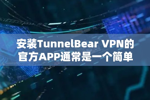 安装TunnelBear VPN的官方APP通常是一个简单的过程。以下是详细的步骤指南