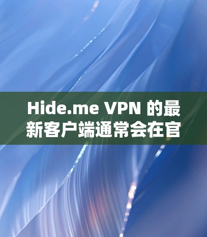 Hide.me VPN 的最新客户端通常会在官方网站或应用商店提供下载，以下是获取最新客户端的几种方法