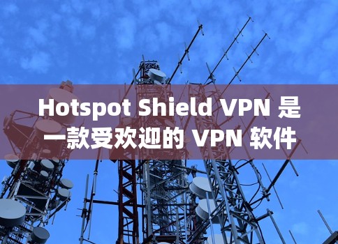 Hotspot Shield VPN 是一款受欢迎的 VPN 软件，尤其是其免费版在全球范围内拥有大量用户。以下是对其稳定连接能力的详细分析