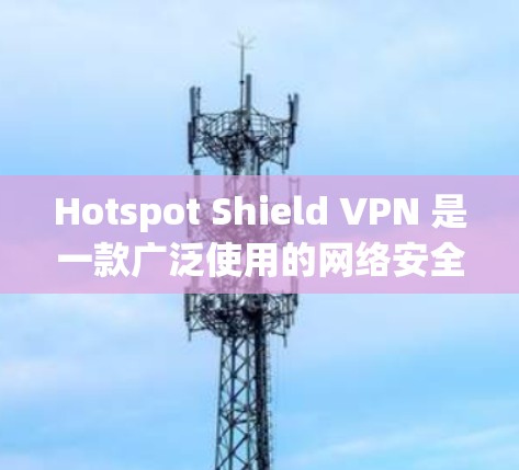 Hotspot Shield VPN 是一款广泛使用的网络安全工具，旨在为用户提供安全的网络连接和隐私保护。以下是对这款 VPN 的主要特点、优点、缺点以及使用建议