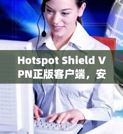 Hotspot Shield VPN正版客户端，安全、快速，值得信赖