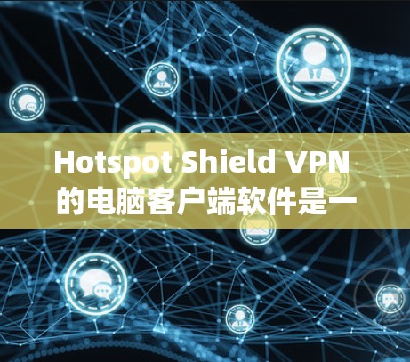 Hotspot Shield VPN 的电脑客户端软件是一个功能强大的网络工具，适合需要访问被限制网站、保护隐私和安全的用户。以下是该软件的主要功能和特点