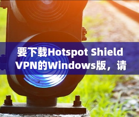 要下载Hotspot Shield VPN的Windows版，请按照以下步骤操作