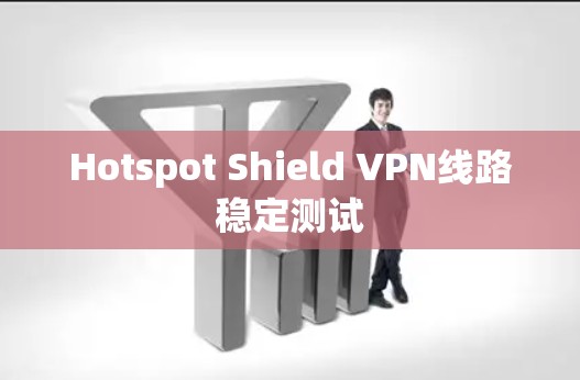 Hotspot Shield VPN线路稳定测试