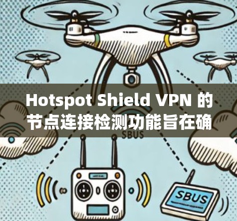 Hotspot Shield VPN 的节点连接检测功能旨在确保用户连接到可靠、安全且不受监控的服务器，保护用户的隐私和网络安全。以下是对该功能的详细分析