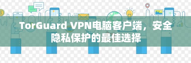TorGuard VPN电脑客户端，安全隐私保护的最佳选择
