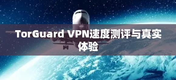 TorGuard VPN速度测评与真实体验