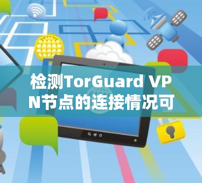 检测TorGuard VPN节点的连接情况可以通过以下几种方法进行