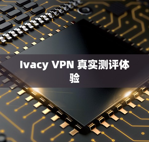Ivacy VPN 真实测评体验