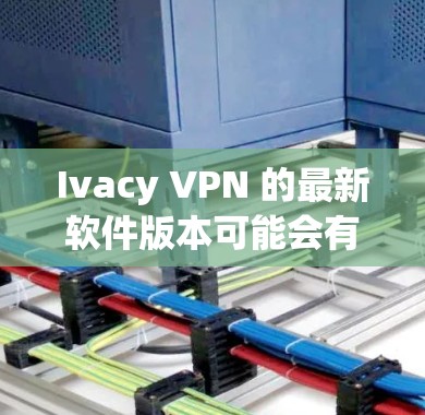Ivacy VPN 的最新软件版本可能会有所不同，具体版本号取决于你使用的平台和更新时间。以下是一些常见的平台及其最新版本信息