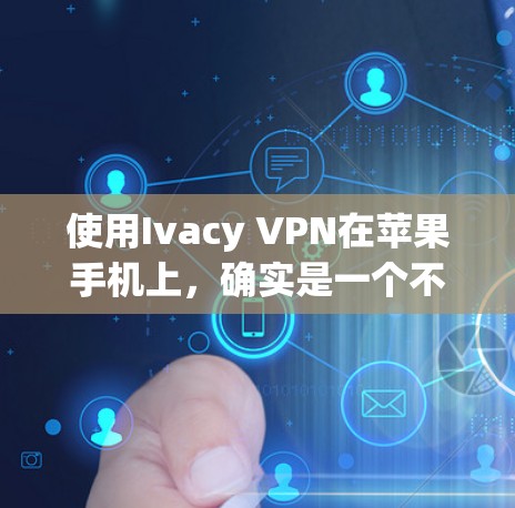 使用Ivacy VPN在苹果手机上，确实是一个不错的选择。以下是详细的步骤指南