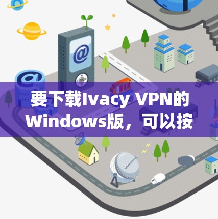 要下载Ivacy VPN的Windows版，可以按照以下步骤操作