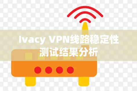 Ivacy VPN线路稳定性测试结果分析