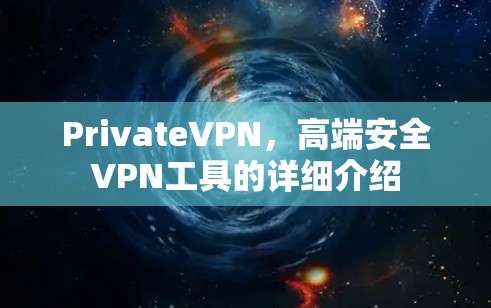 PrivateVPN，高端安全VPN工具的详细介绍