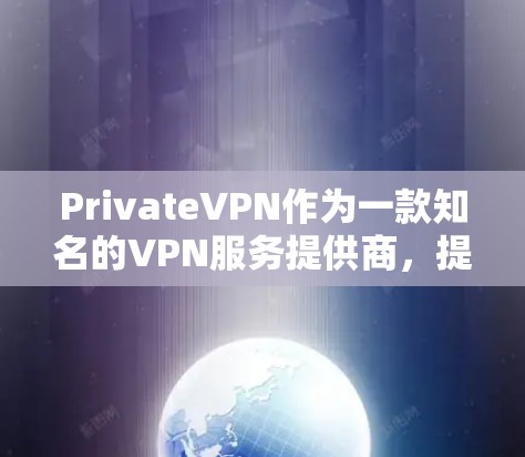 PrivateVPN作为一款知名的VPN服务提供商，提供了多平台的客户端，满足不同用户的需求。以下是对PrivateVPN热门客户端的推荐和分析