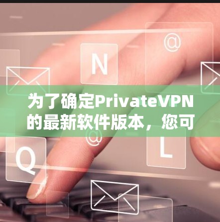 为了确定PrivateVPN的最新软件版本，您可以按照以下步骤进行
