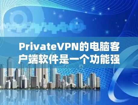 PrivateVPN的电脑客户端软件是一个功能强大的解决方案，旨在为用户提供安全、隐私保护的网络连接。以下是对该软件的详细分析和使用指南