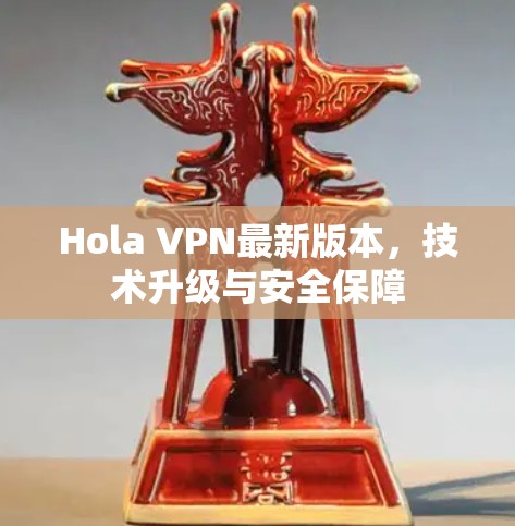 Hola VPN最新版本，技术升级与安全保障