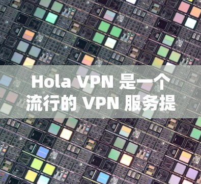 Hola VPN 是一个流行的 VPN 服务提供商，用户可以通过其官方网站或应用商店获取正版客户端。以下是获取正版 Hola VPN 客户端的步骤