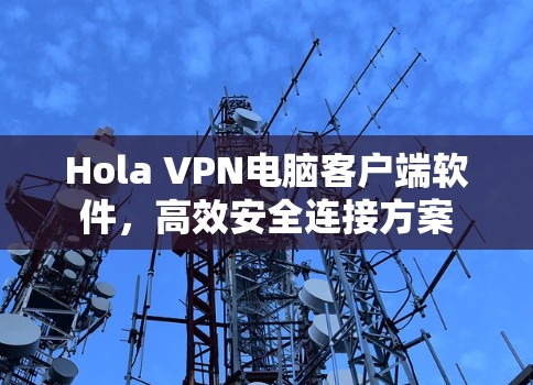 Hola VPN电脑客户端软件，高效安全连接方案