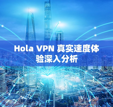 Hola VPN 真实速度体验深入分析