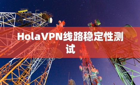 HolaVPN线路稳定性测试