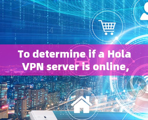 To determine if a Hola VPN server is online,follow these organized steps: