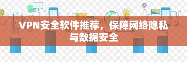 VPN安全软件推荐，保障网络隐私与数据安全