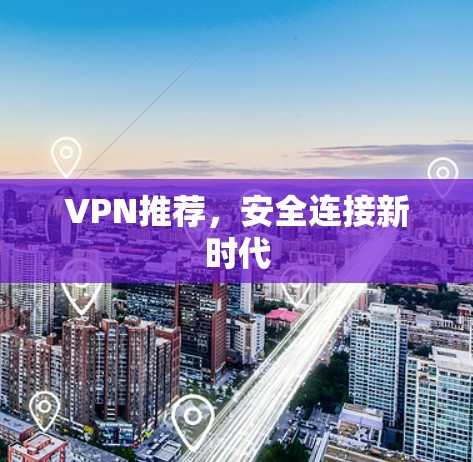 VPN推荐，安全连接新时代