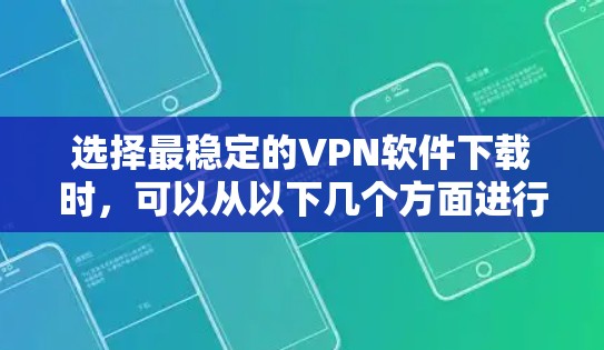 选择最稳定的VPN软件下载时，可以从以下几个方面进行综合考虑