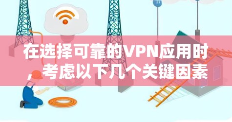 在选择可靠的VPN应用时，考虑以下几个关键因素，可以帮助你做出明智的决定