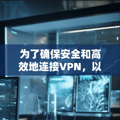 为了确保安全和高效地连接VPN，以下是详细的步骤指南