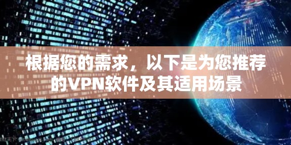 根据您的需求，以下是为您推荐的VPN软件及其适用场景