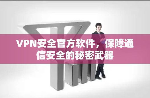 VPN安全官方软件，保障通信安全的秘密武器