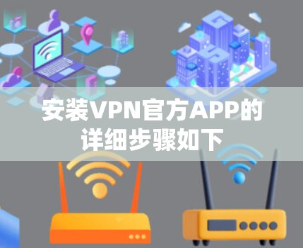 安装VPN官方APP的详细步骤如下