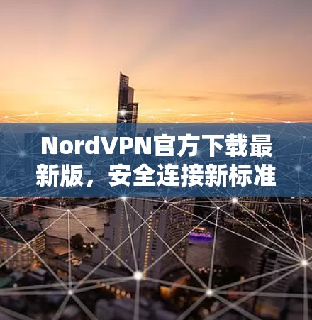 NordVPN官方下载最新版，安全连接新标准