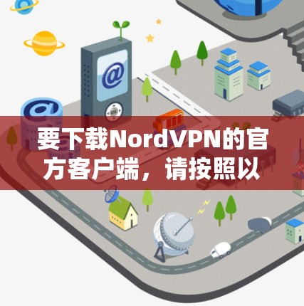 要下载NordVPN的官方客户端，请按照以下步骤操作