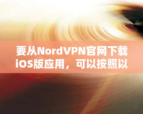 要从NordVPN官网下载iOS版应用，可以按照以下步骤操作