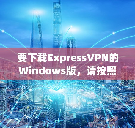 要下载ExpressVPN的Windows版，请按照以下步骤操作