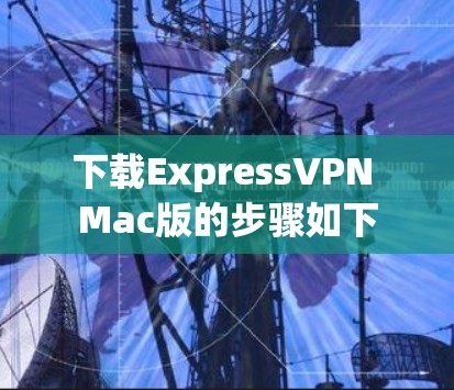 下载ExpressVPN Mac版的步骤如下