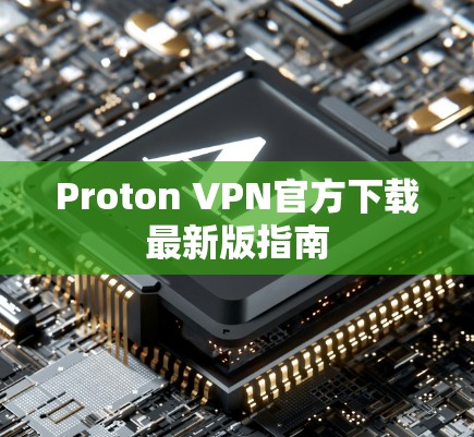 Proton VPN官方下载最新版指南