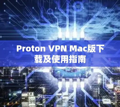 Proton VPN Mac版下载及使用指南