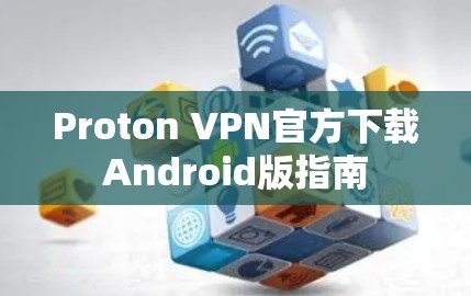 Proton VPN官方下载Android版指南