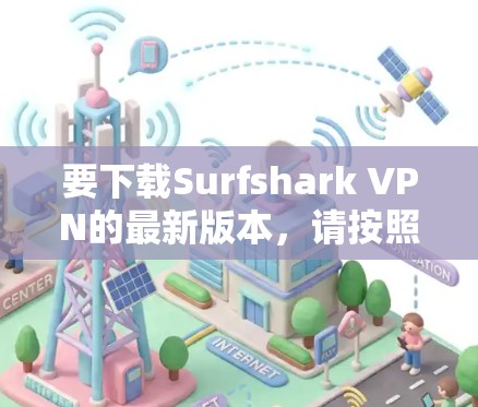 要下载Surfshark VPN的最新版本，请按照以下步骤操作