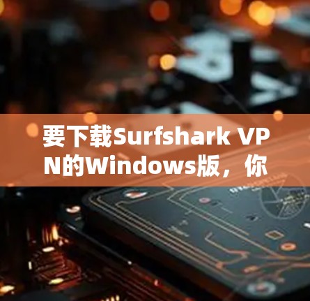 要下载Surfshark VPN的Windows版，你可以按照以下步骤操作