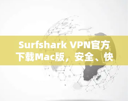 Surfshark VPN官方下载Mac版，安全、快速与便捷性之选