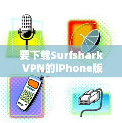 要下载Surfshark VPN的iPhone版，可以按照以下步骤操作